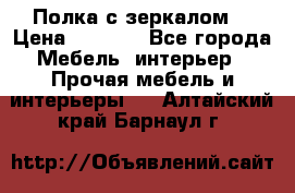 Полка с зеркалом. › Цена ­ 1 700 - Все города Мебель, интерьер » Прочая мебель и интерьеры   . Алтайский край,Барнаул г.